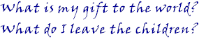 What is my gift to the world? What do I leave the children?