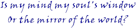 Is my mind my soul's window or the mirror of the world?