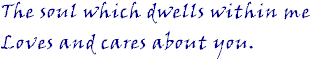 The soul which dwells within me loves and cares about you.