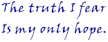 The truth I fear is my only hope.