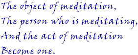 The object of meditation, the person who is meditating, and the act of meditation become one.